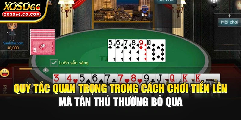 Quy tắc quan trọng trong cách chơi Tiến Lên mà tân thủ thường bỏ qua