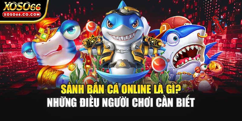 Sảnh bắn cá online là gì? Những điều người chơi cần biết 